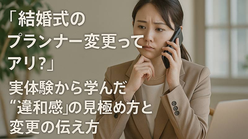 「結婚式のプランナー変更ってアリ？」実体験から学んだ“違和感”の見極め方と変更の伝え方